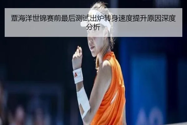 覃海洋世锦赛前最后测试出炉转身速度提升原因深度分析 - MKSPORTS
